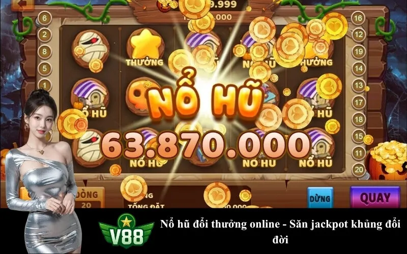 Nổ hũ đổi thưởng online - Săn jackpot khủng đổi đời